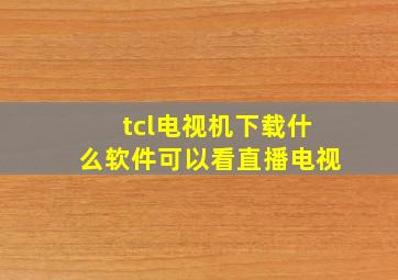 tcl电视机下载什么软件可以看直播电视