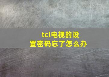 tcl电视的设置密码忘了怎么办