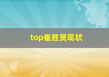 top崔胜贤现状