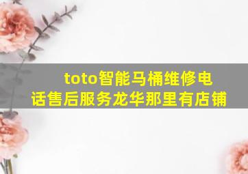 toto智能马桶维修电话售后服务龙华那里有店铺