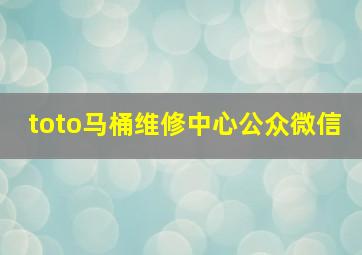 toto马桶维修中心公众微信