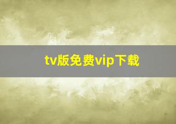 tv版免费vip下载