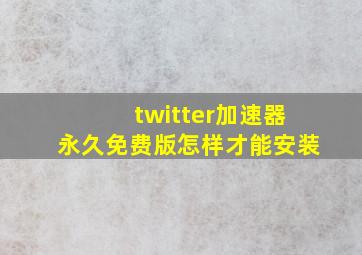 twitter加速器永久免费版怎样才能安装