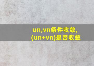 un,vn条件收敛,(un+vn)是否收敛