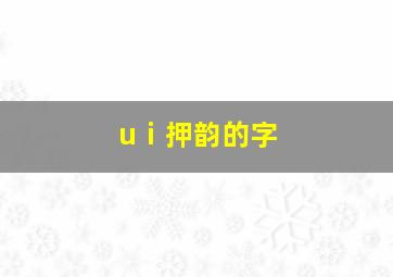 uⅰ押韵的字