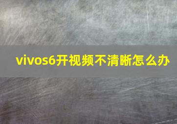 vivos6开视频不清晰怎么办