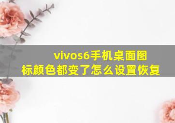 vivos6手机桌面图标颜色都变了怎么设置恢复