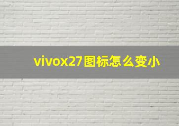 vivox27图标怎么变小