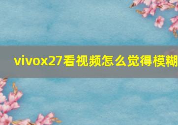 vivox27看视频怎么觉得模糊