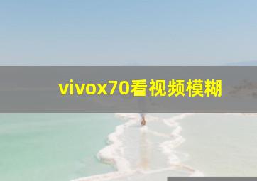 vivox70看视频模糊