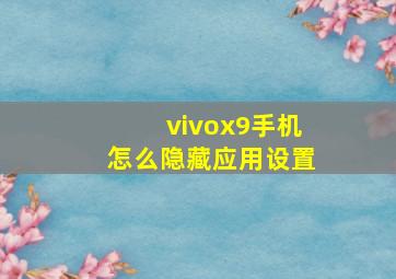 vivox9手机怎么隐藏应用设置