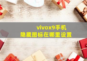 vivox9手机隐藏图标在哪里设置