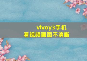 vivoy3手机看视频画面不清晰