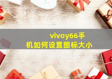 vivoy66手机如何设置图标大小