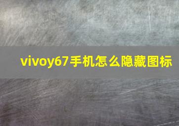 vivoy67手机怎么隐藏图标