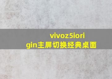 vivoz5iorigin主屏切换经典桌面