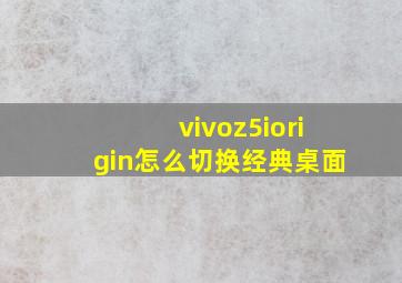 vivoz5iorigin怎么切换经典桌面