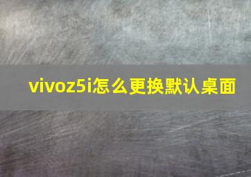 vivoz5i怎么更换默认桌面