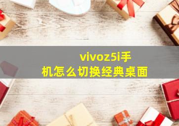 vivoz5i手机怎么切换经典桌面