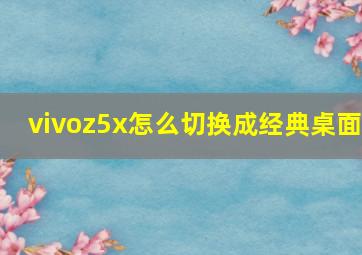 vivoz5x怎么切换成经典桌面