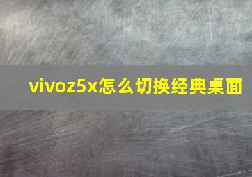 vivoz5x怎么切换经典桌面