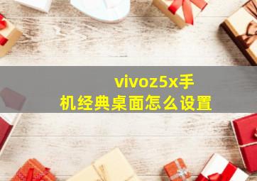 vivoz5x手机经典桌面怎么设置