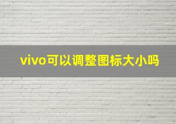 vivo可以调整图标大小吗