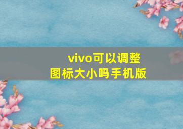 vivo可以调整图标大小吗手机版