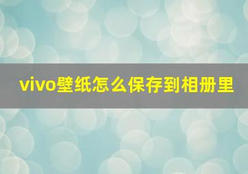 vivo壁纸怎么保存到相册里