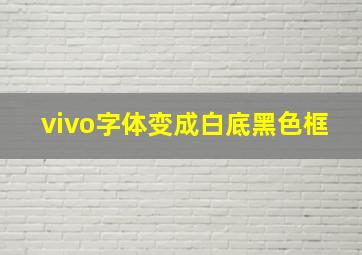 vivo字体变成白底黑色框