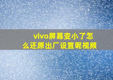 vivo屏幕变小了怎么还原出厂设置呢视频