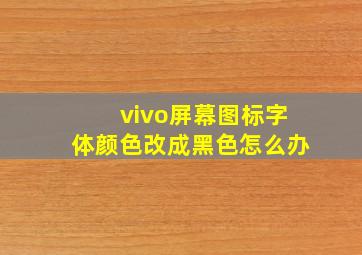 vivo屏幕图标字体颜色改成黑色怎么办