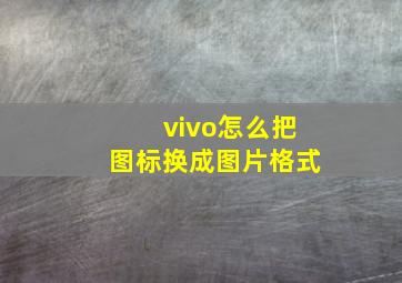 vivo怎么把图标换成图片格式