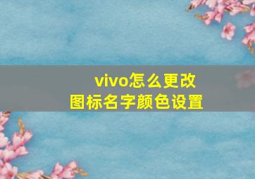 vivo怎么更改图标名字颜色设置