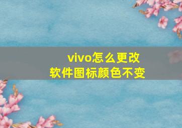 vivo怎么更改软件图标颜色不变