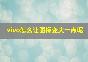 vivo怎么让图标变大一点呢