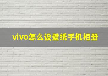 vivo怎么设壁纸手机相册