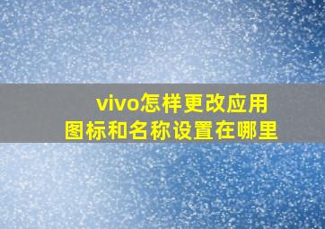 vivo怎样更改应用图标和名称设置在哪里