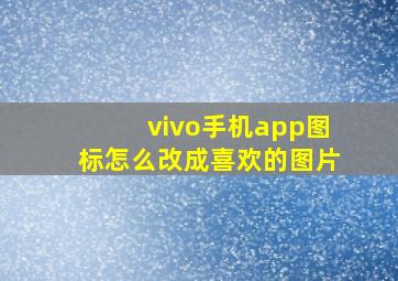 vivo手机app图标怎么改成喜欢的图片