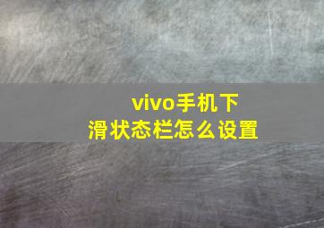 vivo手机下滑状态栏怎么设置