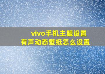 vivo手机主题设置有声动态壁纸怎么设置