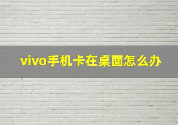 vivo手机卡在桌面怎么办