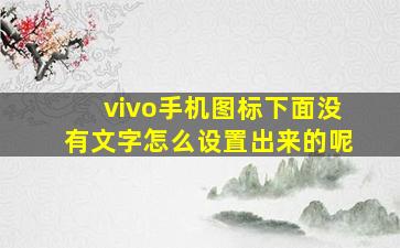 vivo手机图标下面没有文字怎么设置出来的呢