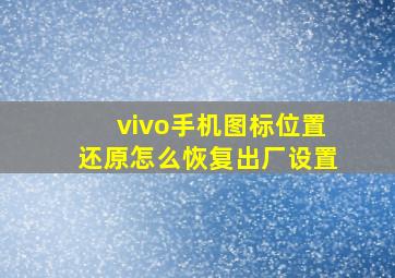 vivo手机图标位置还原怎么恢复出厂设置