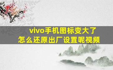 vivo手机图标变大了怎么还原出厂设置呢视频