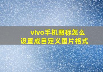 vivo手机图标怎么设置成自定义图片格式