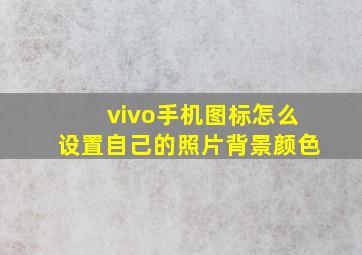 vivo手机图标怎么设置自己的照片背景颜色