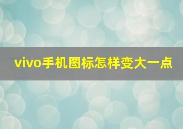 vivo手机图标怎样变大一点