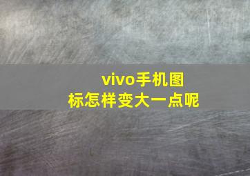 vivo手机图标怎样变大一点呢