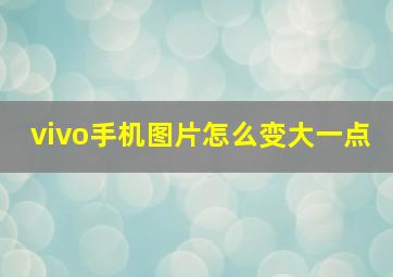 vivo手机图片怎么变大一点